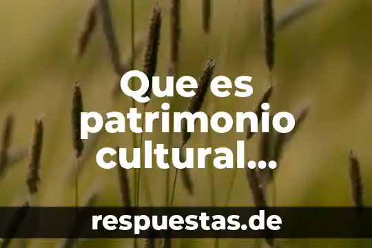 Que es patrimonio cultura tangible e intangible 7 Que es patrimonio cultural intangible