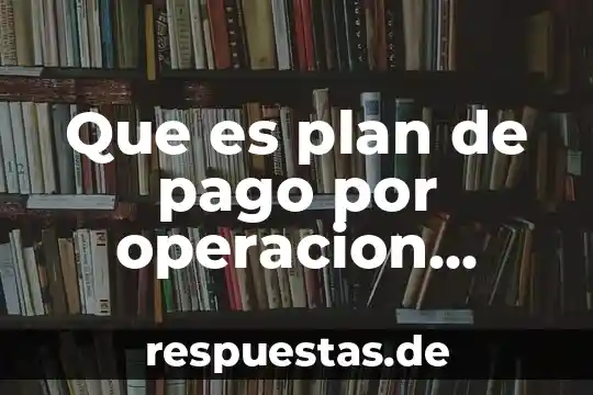 Que es operacion de proceso 3 Que es plan de pago por operacion banamex