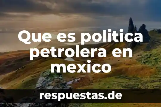 Que es politica petrolera en mexico