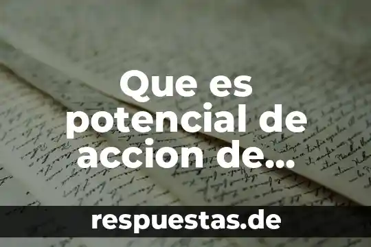 Que es potencial de accion de celulas nerviosas