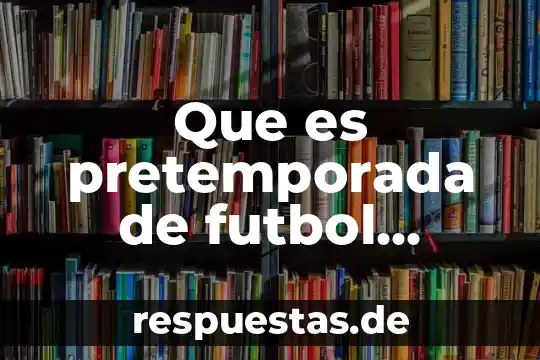 Qué es fútbol definición inglés y español 7 Que es pretemporada de futbol yahoo