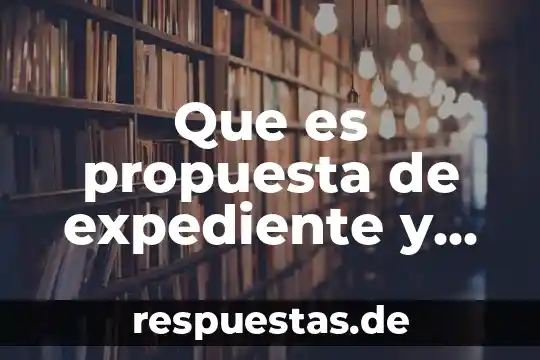 Número de expediente que es 7 Que es propuesta de expediente y ejemplo
