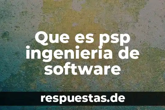 Qué es y para qué sirve la ingeniería genética 4 Que es psp ingenieria de software
