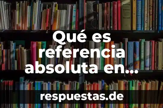 Que es una referencia textual y tipos 3 Qué es referencia absoluta en informática