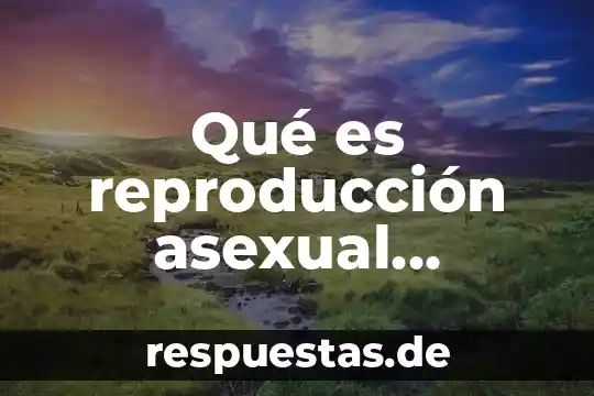 Que es la reproducción asexual del ser humano 8 Qué es reproducción asexual humana