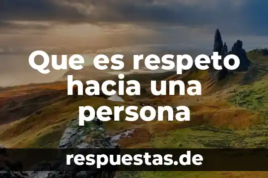 Qué es el respeto y cual es su significado 3 Que es respeto hacia una persona