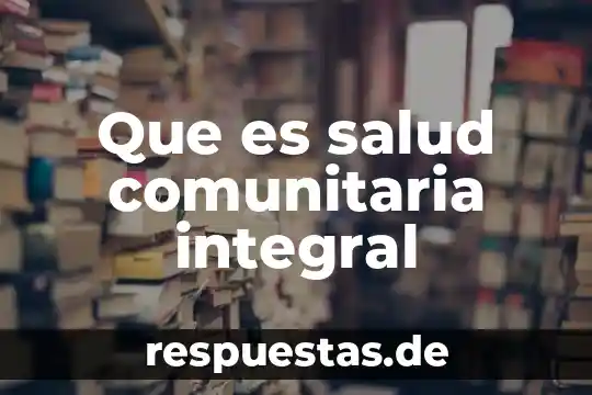 Que es un diagnostico de salud comunitaria concepto y definicion 4 Que es salud comunitaria integral