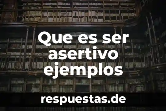 Que es ser poco asertivo 5 Que es ser asertivo ejemplos