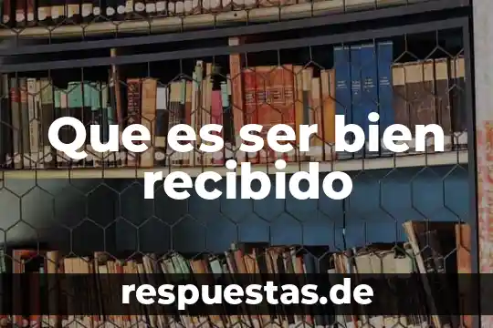 Que es ser bien recibido