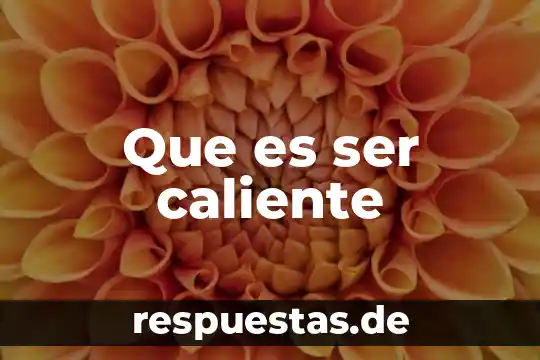Que es ser caliente