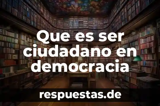 Por que es importante ser ciudadano 5 Que es ser ciudadano en democracia