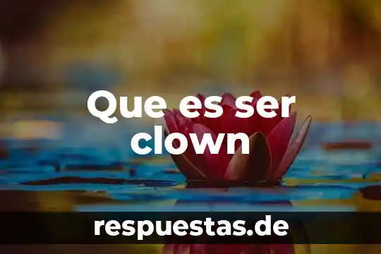 Qué es ser huachicol 5 Que es ser clown
