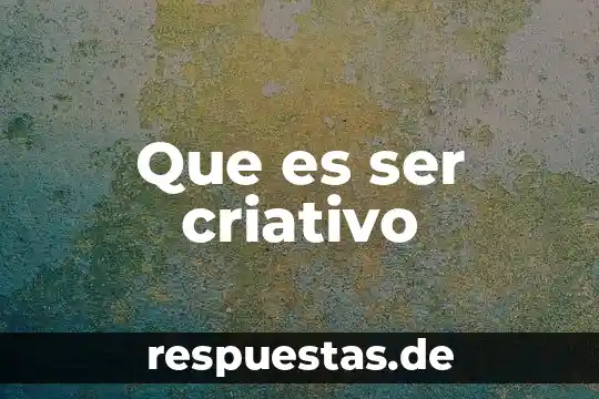 Que es ser criativo