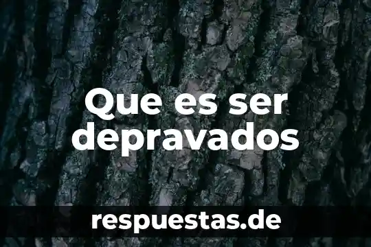 Que es ser todo un hombre 8 Que es ser depravados
