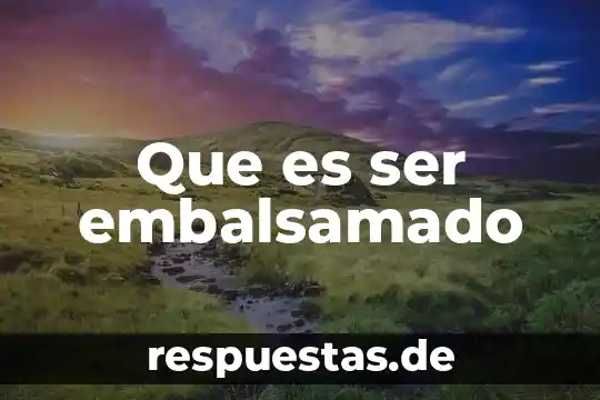 Que es ser embalsamado