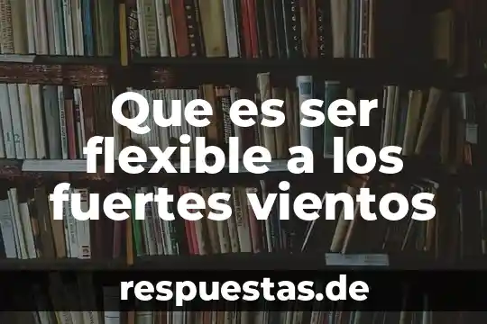 Que es ser un mastodonte 3 Que es ser flexible a los fuertes vientos