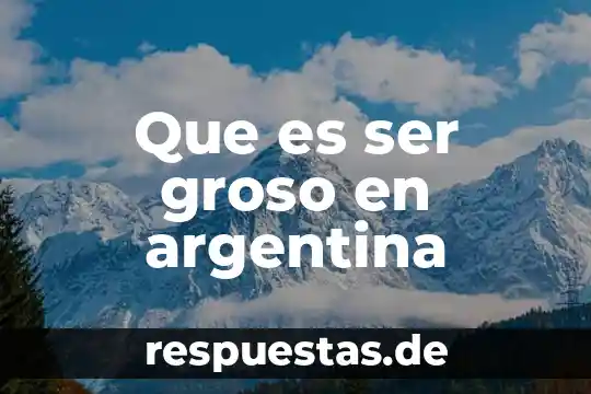 Que es ser groso en argentina