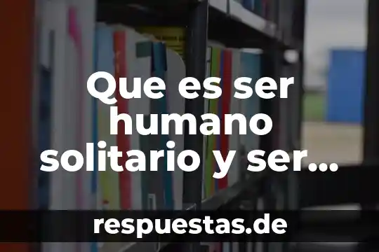 Que es ser humano solitario y ser humano politico