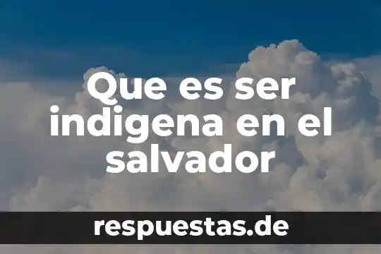 Que es ser indigena en el salvador