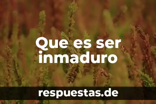 Que es ser una persona jugada 5 Que es ser inmaduro