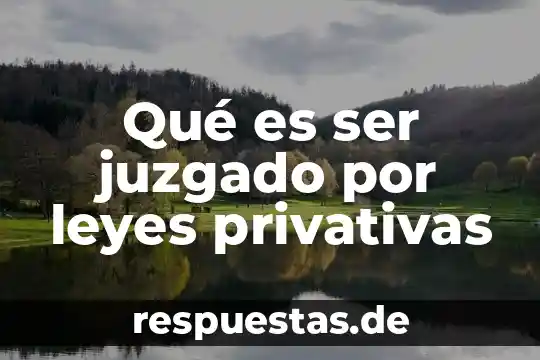 Que es ser una persona antipática 5 Qué es ser juzgado por leyes privativas