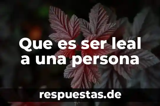 Que es inhibir a una persona 5 Que es ser leal a una persona