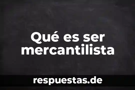 Qué es ser un signo de agua 5 Qué es ser mercantilista