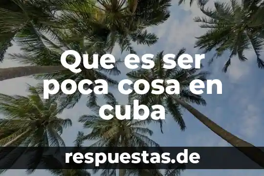 Que es ser poca cosa en cuba