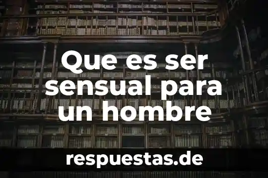 Significado de que es el ser 6 Que es ser sensual para un hombre