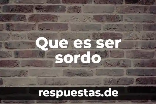 Que es ser no agraciado 7 Que es ser sordo