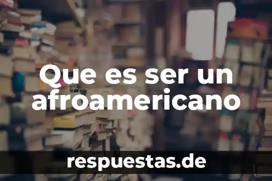 Que es ser un afroamericano
