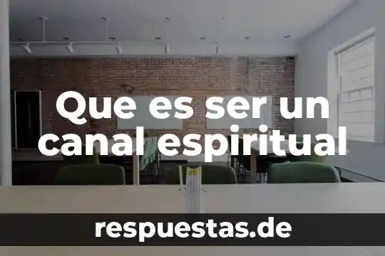 Que es la actividad espiritual 8 Que es ser un canal espiritual