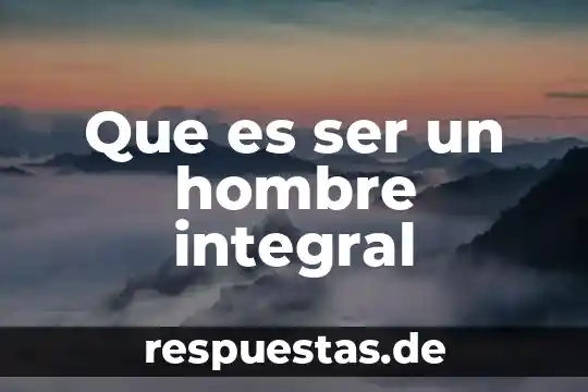 Que es un hombre etereo 8 Que es ser un hombre integral