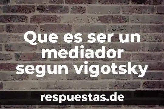 Que es ser un mediador segun vigotsky