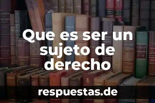 Qué es el sujeto en derecho 3 Que es ser un sujeto de derecho