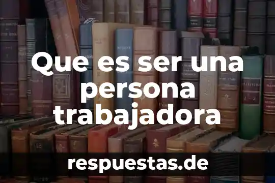 Qué es el efecto en historia 3 Que es ser una persona trabajadora