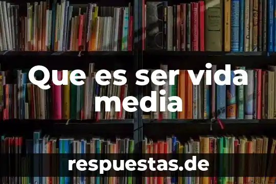 Que es ser una persona versada 7 Que es ser vida media
