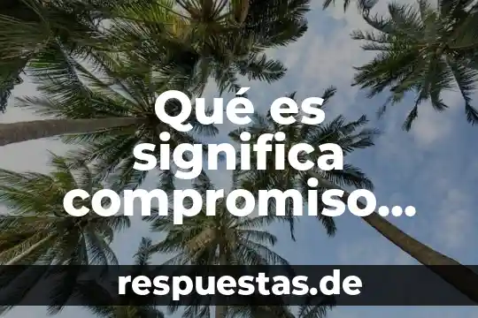 Que es la comunicacion decente 6 Qu茅 es significa compromiso en filosof铆a