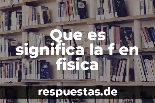 Que es la fisica relattivas 8 Que es significa la f en fisica