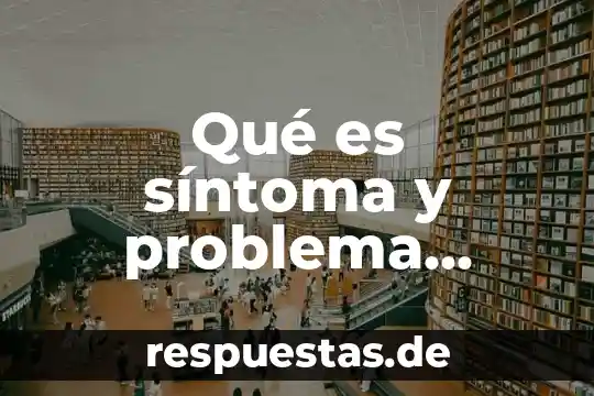 Qué es signo y síntoma en medicina 4 Qué es síntoma y problema empresarial