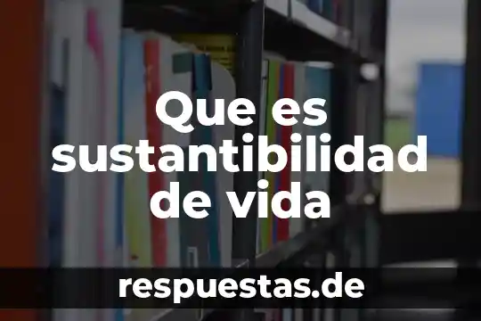¿Qué es vida cotidiana? 7 Que es sustantibilidad de vida