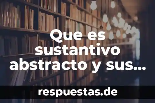 Que es sustantivo abstracto y sus ejemplos