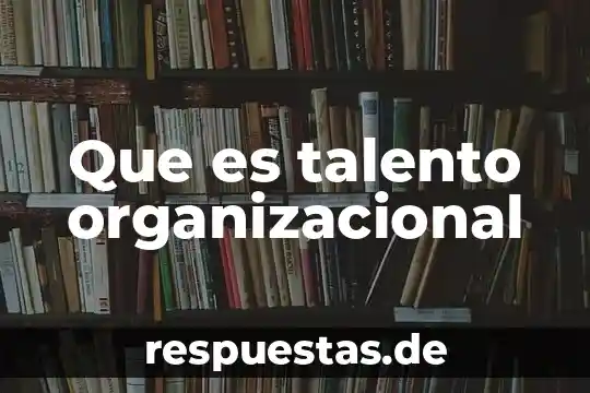 Que es talento organizacional