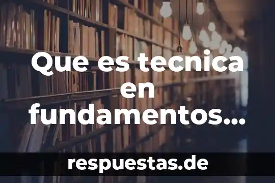 Qué es una técnica y cuáles son 3 Que es tecnica en fundamentos de investigacion