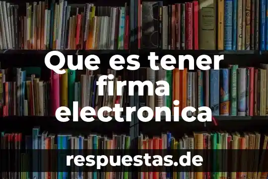 Que es y para que sirbe una funcion 5 Que es tener firma electronica