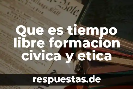 Que es tiempo libre formacion civica y etica