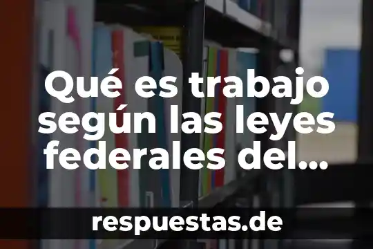 Qué es una leyes y normas 3 Qué es trabajo según las leyes federales del trabajo
