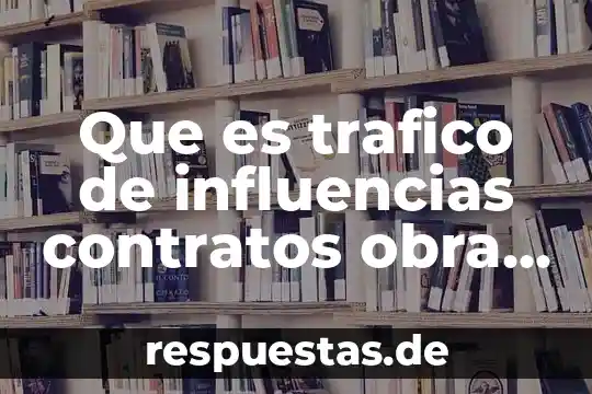 Qué es significado obra 5 Que es trafico de influencias contratos obra publica