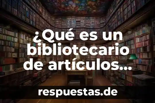 ¿Qué es un bibliotecario de artículos académicos?