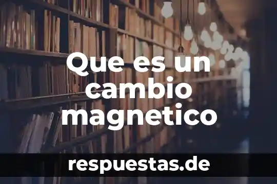 Que es un cambio magnetico